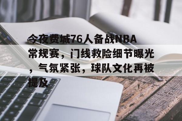 九游娱乐-今夜费城76人备战NBA常规赛，门线救险细节曝光，气氛紧张，球队文化再被提及的简单介绍