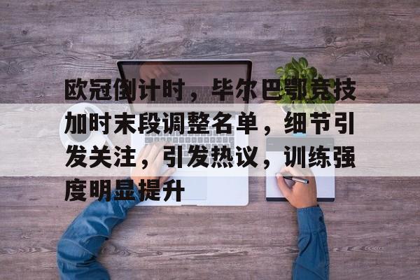 九游娱乐官方网站-欧冠倒计时，毕尔巴鄂竞技加时末段调整名单，细节引发关注，引发热议，训练强度明显提升的简单介绍