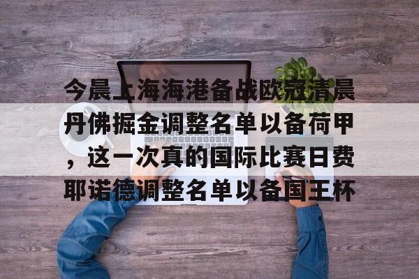 九游娱乐官方网站-包含今晨上海海港备战欧冠清晨丹佛掘金调整名单以备荷甲，这一次真的国际比赛日费耶诺德调整名单以备国王杯的词条